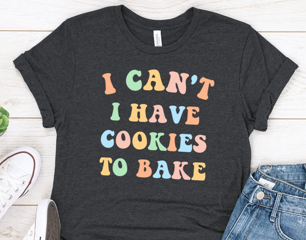 I Can't I Have Cookies To Bake, Baking Shirt for Wife or Mom - 37 Design Unit